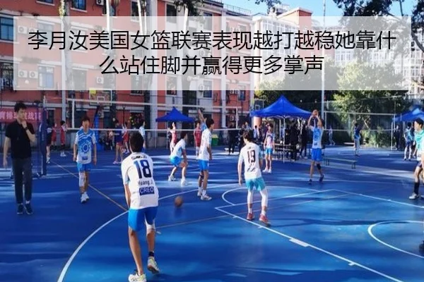 李月汝美国女篮联赛表现越打越稳她靠什么站住脚并赢得更多掌声